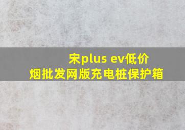 宋plus ev(低价烟批发网)版充电桩保护箱